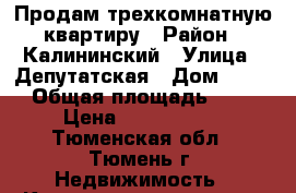 Продам трехкомнатную квартиру › Район ­ Калининский › Улица ­ Депутатская › Дом ­ 110 › Общая площадь ­ 92 › Цена ­ 4 600 000 - Тюменская обл., Тюмень г. Недвижимость » Квартиры продажа   . Тюменская обл.,Тюмень г.